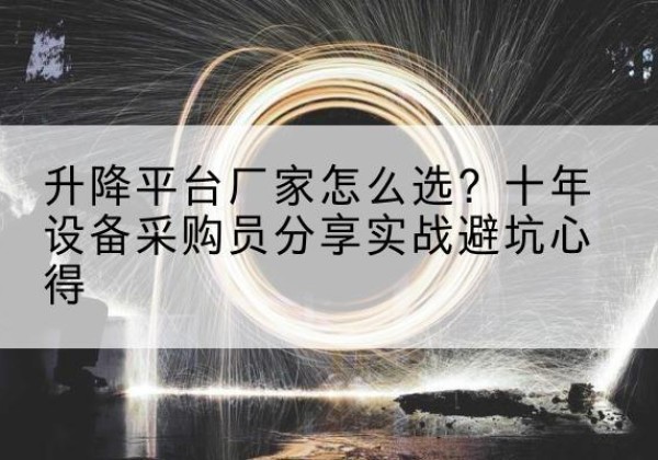 鹰手营子矿升降平台厂家-怎么选？十年设备采购员分享实战避坑心得