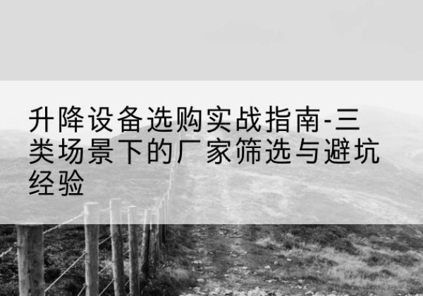 鹰手营子矿移动式升降机厂家推荐-升降设备选购实战指南-三类场景下的厂家筛选与避坑经验