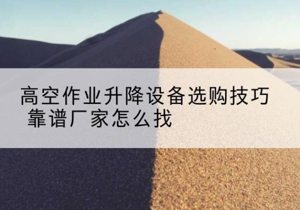 鹰手营子矿电动升降平台厂家推荐-高空作业升降设备选购技巧 靠谱厂家怎么找