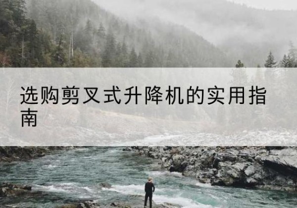 鹰手营子矿剪叉式升降机怎么选-选购剪叉式升降机的实用指南